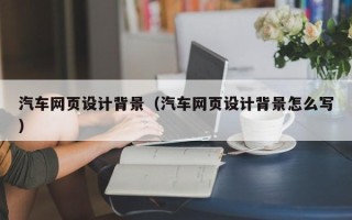 沂源汽车网页设计背景（汽车网页设计背景怎么写）