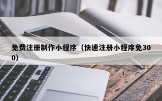 沂源免费注册制作小程序（快速注册小程序免300）