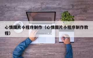 沂源心情图片小程序制作（心情图片小程序制作教程）