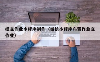 沂源提交作业小程序制作（微信小程序布置作业交作业）
