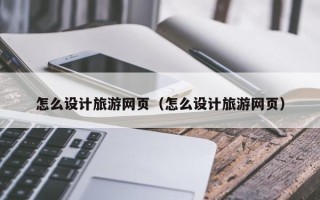 沂源怎么设计旅游网页（怎么设计旅游网页）