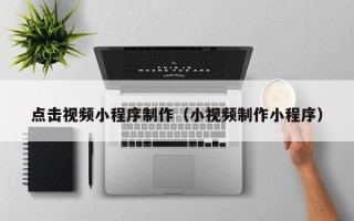 沂源点击视频小程序制作（小视频制作小程序）