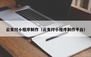 沂源云支付小程序制作（云支付小程序制作平台）