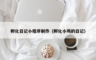 沂源孵化日记小程序制作（孵化小鸡的日记）